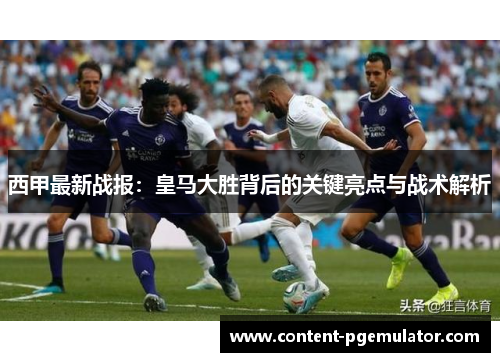 西甲最新战报:皇马大胜背后的关键亮点与战术解析 西甲最新战报:皇马大胜背后的关键亮点与战术解析