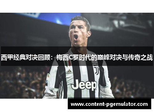 西甲经典对决回顾:梅西C罗时代的巅峰对决与传奇之战 西甲经典对决回顾:梅西C罗时代的巅峰对决与传奇之战