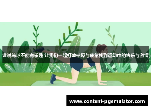 谁说练球不能有乐趣 让我们一起打破枯燥与疲惫找到运动中的快乐与激情 谁说练球不能有乐趣 让我们一起打破枯燥与疲惫找到运动中的快乐与激情