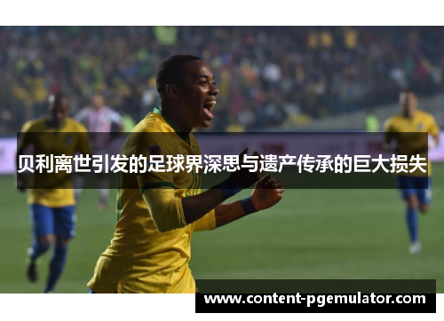 贝利离世引发的足球界深思与遗产传承的巨大损失