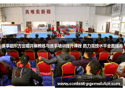 赛事组织方定期开展教练与选手培训提升课程 助力竞技水平全面提高 赛事组织方定期开展教练与选手培训提升课程 助力竞技水平全面提高