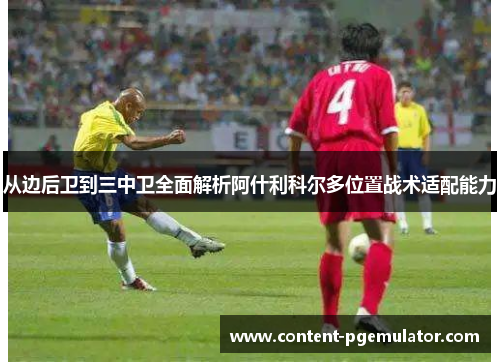 从边后卫到三中卫全面解析阿什利科尔多位置战术适配能力 从边后卫到三中卫全面解析阿什利科尔多位置战术适配能力