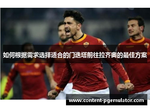 如何根据需求选择适合的门迭塔前往拉齐奥的最佳方案