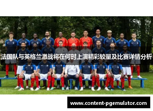 法国队与英格兰激战将在何时上演精彩较量及比赛详情分析