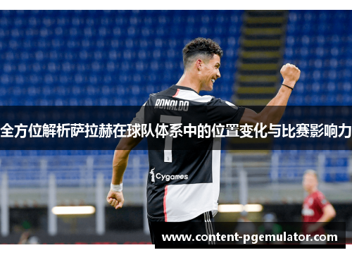 全方位解析萨拉赫在球队体系中的位置变化与比赛影响力