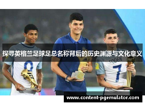 探寻英格兰足球足总名称背后的历史渊源与文化意义