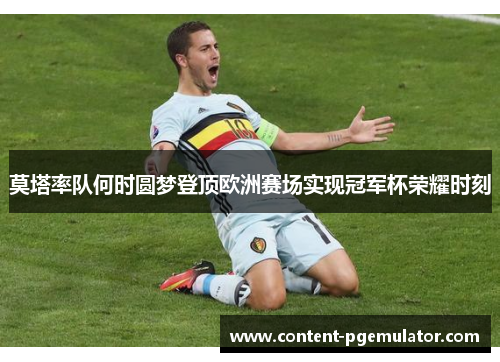 莫塔率队何时圆梦登顶欧洲赛场实现冠军杯荣耀时刻