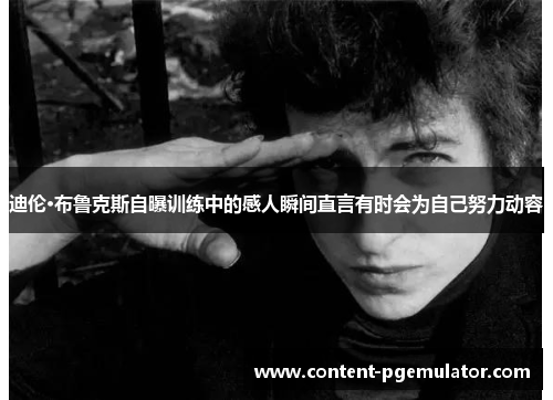 迪伦·布鲁克斯自曝训练中的感人瞬间直言有时会为自己努力动容