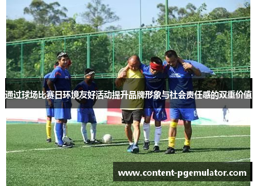 通过球场比赛日环境友好活动提升品牌形象与社会责任感的双重价值