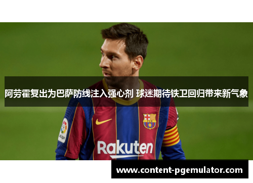 阿劳霍复出为巴萨防线注入强心剂 球迷期待铁卫回归带来新气象