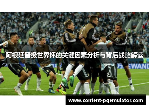 阿根廷晋级世界杯的关键因素分析与背后战略解读 阿根廷晋级世界杯的关键因素分析与背后战略解读