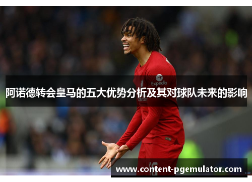 阿诺德转会皇马的五大优势分析及其对球队未来的影响 阿诺德转会皇马的五大优势分析及其对球队未来的影响