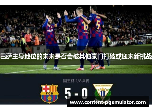 巴萨主导地位的未来是否会被其他豪门打破或迎来新挑战