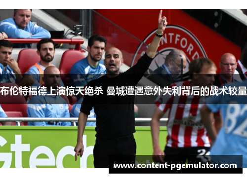布伦特福德上演惊天绝杀 曼城遭遇意外失利背后的战术较量
