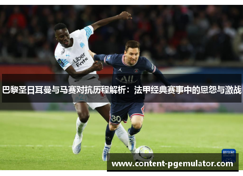 巴黎圣日耳曼与马赛对抗历程解析：法甲经典赛事中的恩怨与激战