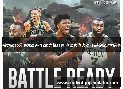 希罗砍36分 吹杨29+12虽力挽狂澜 老鹰负热火助尼克斯锁定季后赛