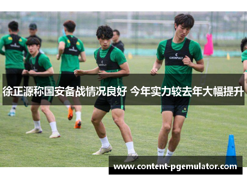 徐正源称国安备战情况良好 今年实力较去年大幅提升