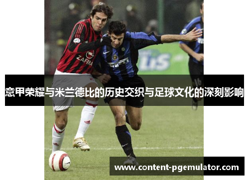 意甲荣耀与米兰德比的历史交织与足球文化的深刻影响