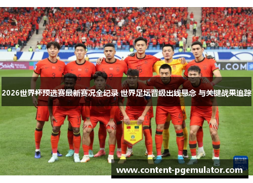 2026世界杯预选赛最新赛况全纪录 世界足坛晋级出线悬念 与关键战果追踪