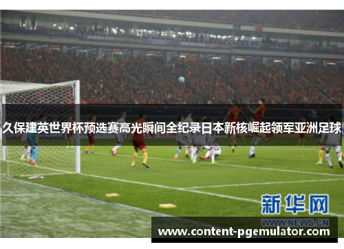 久保建英世界杯预选赛高光瞬间全纪录日本新核崛起领军亚洲足球