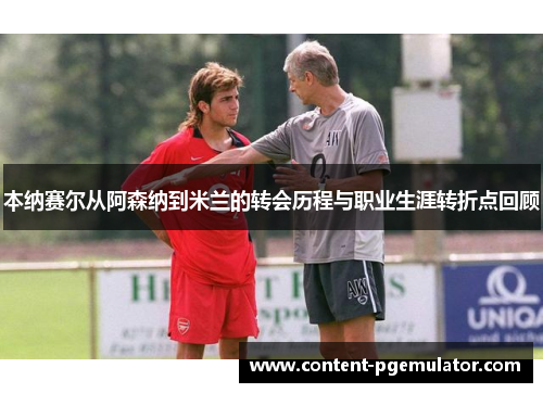 本纳赛尔从阿森纳到米兰的转会历程与职业生涯转折点回顾