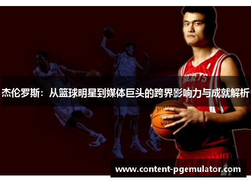 杰伦罗斯：从篮球明星到媒体巨头的跨界影响力与成就解析