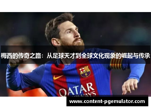 梅西的传奇之路:从足球天才到全球文化现象的崛起与传承 梅西的传奇之路:从足球天才到全球文化现象的崛起与传承
