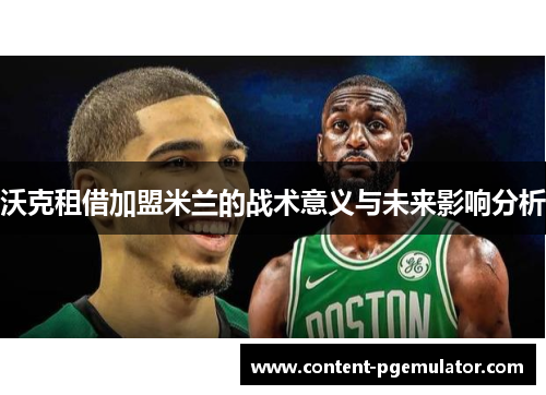 沃克租借加盟米兰的战术意义与未来影响分析