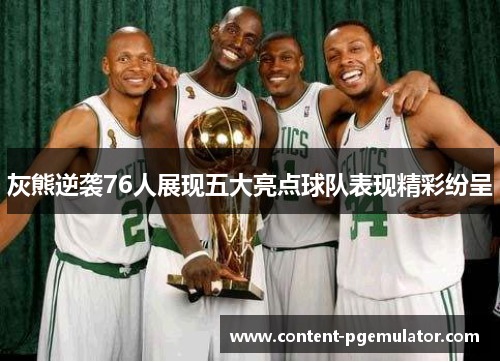 灰熊逆袭76人展现五大亮点球队表现精彩纷呈