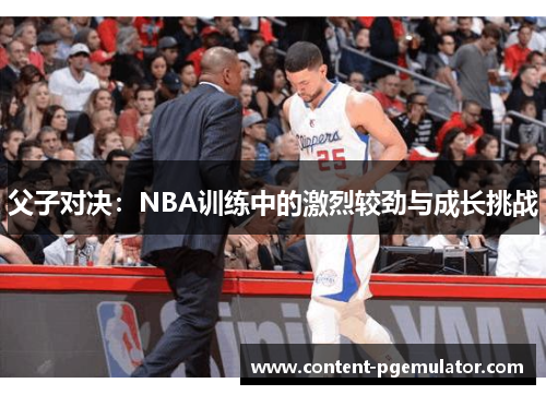 父子对决：NBA训练中的激烈较劲与成长挑战