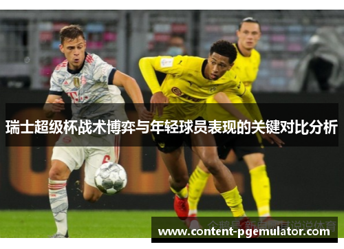 瑞士超级杯战术博弈与年轻球员表现的关键对比分析
