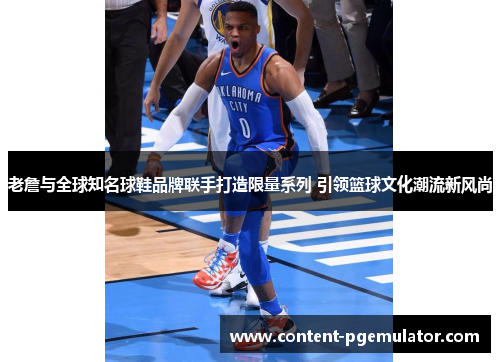 老詹与全球知名球鞋品牌联手打造限量系列 引领篮球文化潮流新风尚