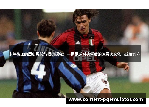 米兰德比的历史恩怨与情仇探究：一场足球对决背后的深层次文化与政治对立