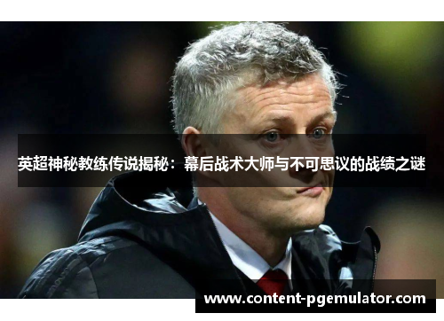 英超神秘教练传说揭秘：幕后战术大师与不可思议的战绩之谜