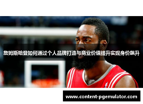 詹姆斯哈登如何通过个人品牌打造与商业价值提升实现身价飙升 詹姆斯哈登如何通过个人品牌打造与商业价值提升实现身价飙升