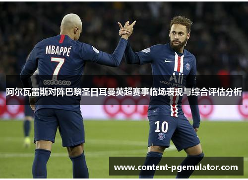 阿尔瓦雷斯对阵巴黎圣日耳曼英超赛事临场表现与综合评估分析