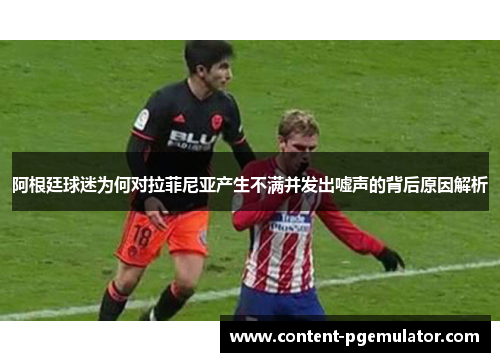 阿根廷球迷为何对拉菲尼亚产生不满并发出嘘声的背后原因解析
