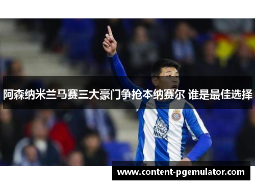 阿森纳米兰马赛三大豪门争抢本纳赛尔 谁是最佳选择